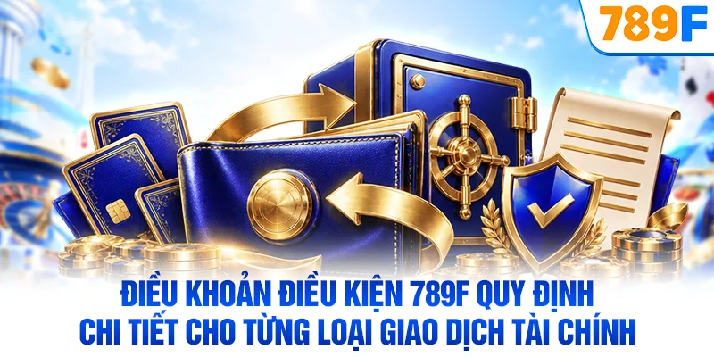 Điều khoản điều kiện 789F quy định chi tiết cho từng loại giao dịch tài chính
