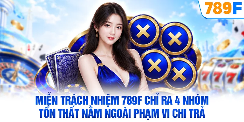 Miễn trách nhiệm 789F chỉ ra 4 nhóm tổn thất nằm ngoài phạm vi chi trả