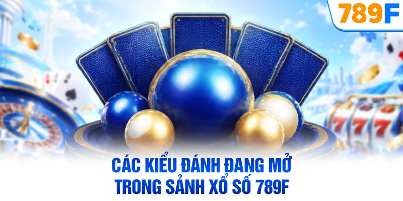 Các kiểu đánh đang mở trong sảnh xổ số 789F