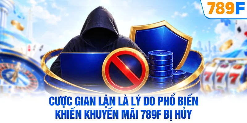 Cược gian lận là lý do phổ biến khiến khuyến mãi 789F bị hủy