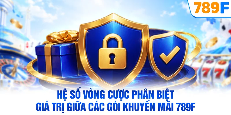 Hệ số vòng cược phân biệt giá trị giữa các gói khuyến mãi 789F