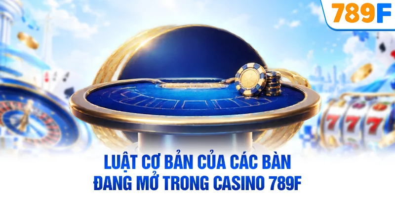 Luật cơ bản của các bàn đang mở trong casino 789F