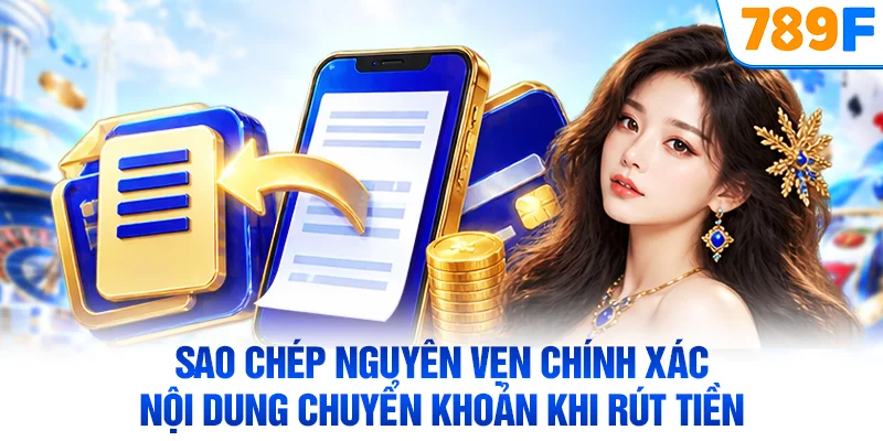 Sao chép nguyên vẹn chính xác nội dung chuyển khoản khi rút tiền