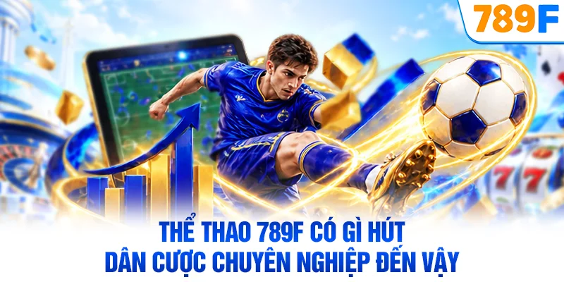 Thể thao 789F có gì hút dân cược chuyên nghiệp đến vậy