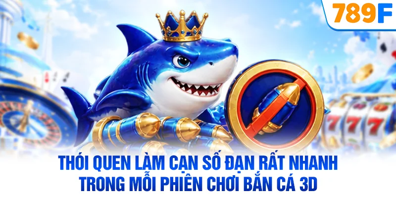 Thói quen làm cạn số đạn rất nhanh trong mỗi phiên chơi bắn cá 3D